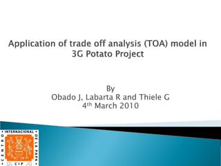 Application of Trade Off Analysis (TOA) model in 3G potato project Slide 1