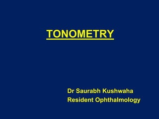 TONOMETRY
Dr Saurabh Kushwaha
Resident Ophthalmology
 