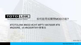 http://www.totolink.tw WD003
2020/06/17
如何啟用或關閉MOD功能?
#TOTOLINK #MOD #CHT #IPTV #A7000R #T6
#N200RE_V5 #N350RT#中華電信
http://www.totolink.tw Bo016
 