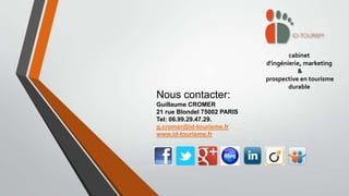 cabinet
d'ingénierie, marketing
&
prospective en tourisme
durable

Nous contacter:
Guillaume CROMER
21 rue Blondel 75002 PARIS
Tel: 06.99.29.47.29.
g.cromer@id-tourisme.fr
www.id-tourisme.fr

 