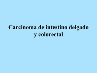 Carcinoma de intestino delgado
y colorectal
 