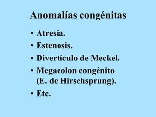 Anomalías congénitas
• Atresia.
• Estenosis.
• Divertículo de Meckel.
• Megacolon congénito
(E. de Hirschsprung).
• Etc.
 