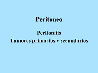 Peritoneo
Peritonitis
Tumores primarios y secundarios
 