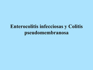 Enterocolitis infecciosas y Colitis
pseudomembranosa
 