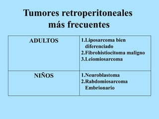 Tumores retroperitoneales
más frecuentes
ADULTOS 1.Liposarcoma bien
diferenciado
2.Fibrohistiocitoma maligno
3.Leiomiosarcoma
NIÑOS 1.Neuroblastoma
2.Rabdomiosarcoma
Embrionario
 