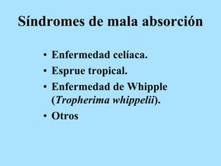 Síndromes de mala absorción
• Enfermedad celíaca.
• Esprue tropical.
• Enfermedad de Whipple
(Tropherima whippelii).
• Otros
 