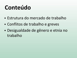 Conteúdo
 Estrutura do mercado de trabalho
 Conflitos de trabalho e greves
 Desigualdade de gênero e etnia no
trabalho
 