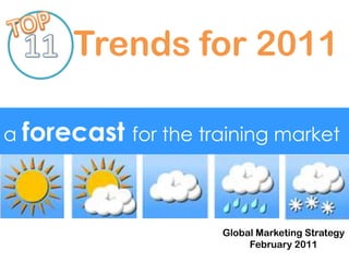 TOP 11 Trends for 2011 a forecastfor the training market Global Marketing Strategy February 2011 