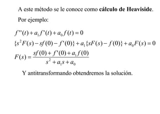 A este método se le conoce como  cálculo de Heaviside . Por ejemplo: Y antitransformando obtendremos la solución. 