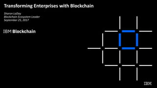 Transforming Enterprises with Blockchain
Sharon LaDay
Blockchain Ecosystem Leader
September 25, 2017
 