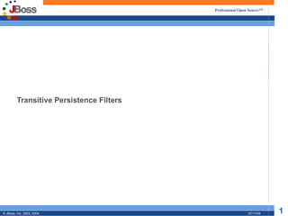 Professional Open Source™




         Transitive Persistence Filters




© JBoss, Inc. 2003, 2004.                                  07/17/04   1
 
