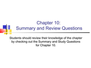 Chapter 10:
Summary and Review Questions
Students should review their knowledge of the chapter
by checking out the Summary and Study Questions
for Chapter 10.
 
