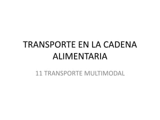 TRANSPORTE EN LA CADENA
ALIMENTARIA
11 TRANSPORTE MULTIMODAL
 