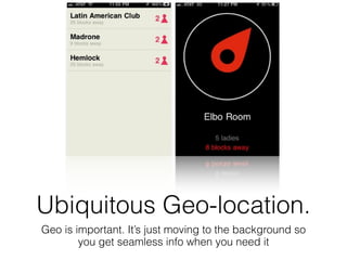 Ubiquitous Geo-location.
Geo is important. It’s just moving to the background so
        you get seamless info when you ne...