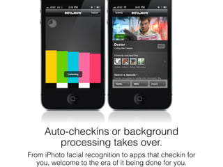 Auto-checkins or background
        processing takes over.
From iPhoto facial recognition to apps that checkin for
   you,...