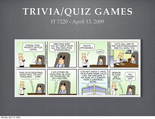 TRIVIA/QUIZ GAMES
                             IT 7220 - April 13, 2009




Monday, April 13, 2009
 