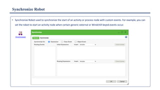 Synchronize Robot
• Synchronize Robot used to synchronize the start of an activity or process node with custom events. For example, you can
set the robot to start an activity node when certain generic external or Windchill-keyed events occur.
 