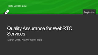 Quality Assurance for WebRTC
Services
March 2016, Kranky Geek India
Tsahi Levent-Levi
 
