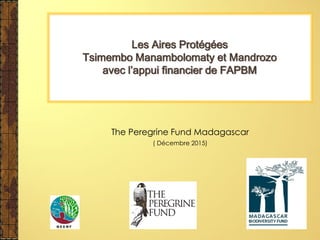 The Peregrine Fund Madagascar
( Décembre 2015)
Les Aires Protégées
Tsimembo Manambolomaty et Mandrozo
avec l’appui financier de FAPBM
 