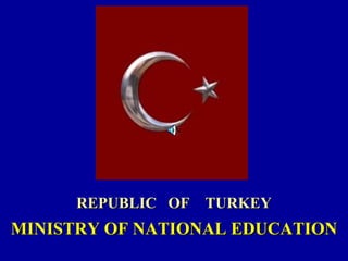 REPUBLIC OF TURKEY
MINISTRY OF NATIONAL EDUCATION
 