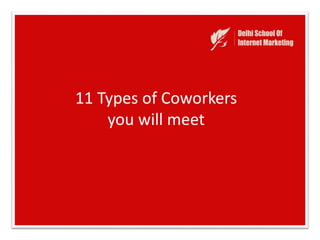 11 Types of Coworkers
you will meet
 