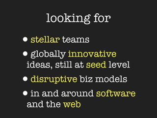 looking for
•stellar teams
•globally innovative
 ideas, still at seed level
•disruptive biz models
•in and around software
 and the web
 
