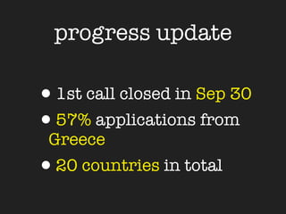 progress update

•1st call closed in Sep 30
•57% applications from
 Greece
•20 countries in total
 