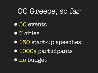 OC Greece, so far
•50 events
•7 cities
•150 start-up speeches
•1000s participants
•no budget
 