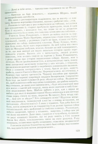 Душі в тебе нема,— презирливо скривився на це Федір-
прокатник.
— Бригада не бий лежачого,— підкинув Ш урко, водій
д а л е к о р е й с о в и х автобусів.
Ще один з реставраторів скаржився, що за висоту не пла­
тять; бігаючи верткими очицями, шукав у роботяг спіь >ття.
Розмова в гурті раз у раз поверталася до таблиці, зайшлося
про походження її, старші пробували пригадати, коли й ким
було її відлито, і виходило так, що ледве чи не за декретом
Леніна відлита була вона, ота чавунна зачіплянська таблиця...
Учитель Хома Романович, у якого до війни сиділа за пар­
тою легендарна Майя ІІрапірна, неремстиво стояв позад гурту
сухенький, сивий, у розмовах участі не брав, тільки очі його,
задивлені на собор, пойнялися сльозою. Йому більше, може,
ніж будь-кому, було чого переживати. За цей собор він свого
часу на Магадані побував, власне, більше за свій темперамент,
за те, що мав звичай аж надто запально історію храму пере­
повідати учням. Багато хто з металургів, людей різних
поколінь, теж колись сиділи за партою у Хоми Романовича,
і дещо знали про історію виникнення собору. Виник, мов із
легенди. Після зруйнування Січі, в потьомкінські часи, повер-
жені запорожці заснували монастир у цих місцях, у плавнях,
що належали раніше одній із окраїнних запорозьких паланок.
Отам у плавнях постригались у ченці, брали до рук, замість
шабель, книги Святого Письма. Перевдягалися, як оточенні, в
буденну сіру одежу гречкосіїв. Чорною жалобою ряс прикри­
вали буйно-червоні шаровари лицарів Запорожжя. 1 вирішено
було тоді на їхній сумовитій раді: збудуємо собор. Воздвигне-
мо, щоб піднісся в небо над цими плавнями, що рибою кишать,
над степами, де наші коні випасались, і буде нёзломлений наш
Дух жити у святій цій споруді, наша воля сяятиме в небі блис­
ком недосяжних бань. Шаблю вибито з рук, але з серця не
вибито дух волі й жадання краси! Наша непокора в цім витворі
стане серед степів на віки, окрасою Великого Л угу вгору сяг­
не... А л е хто ж збудує? Хто сотворити зуміє? Підліток місце­
вий викликався, тямковитий хлоіГяк з очима великими, як
натхнення. ♦Благословіть!* І зник у плавнях. Три доби його не
було, потім повернувся до товариства й на долоні тримав собор
готовісінький, весь зроблений із стеблин комишу. Розповідав,
нібито зморений, приліг у плавнях, задрімав, і собор сам уві
сні йому наснився. Дано знак, ударили в тулумбаси, скликаю­
чи раду козацьку (відомо, що на раду навіть у Січі козаки
йшли без зброї, покладаючись лиш е на силу розуму). Рада
козацька, оглянувши пробу комишеву, схвалила: воздвигнем!
І засяяли відтоді блакиттю кулясті бані собору над плавня­
ми, над цим білим світом дніпровським...
 