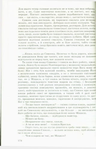 Для нього тепер головне полягало не в тому, що мав зображу.]
вати, а як. Саме мистецтво важливе, а не постаті, які воно
передає. Постаті змінюються, одним подобаються такі, дру.
гим — ще якісь, а малярство, якщо воно є, зостається навіки.
Сивоок сам доглядав, як варилася смальта для великих
мозаїк, які мав викладати. Добирав належних кольорів. Чак­
лував над красками. Варив, проварював, розтирав. Для золотої
смальти снісарі виковували тонюсінькі листочки золота, потім
воно закладалося поміж двох платівок скла, навічно заварюва­
лося, іноді, коли треба було тоншої смальти, золотий листочок
просто прилютовувався до споду скляного кубика. Щоб уроз-
маїтити відтіння золотої смальти, Сивоок стосував не саме
тільки золото, а й електрон, або ж біле золото, тобто сплав
золота з сріблом, іноді бралися навіть листочки міді, яка дава­
ла спокійніше сяйво... і
...Князь поліз до Сивоока. Нелегка то була дорога, ніколи
не доводилося йому ще такого, але знав: володар не повинен
відступати ні перед чим, має зазнати всього. 1
Та коли став позад Сивоока і глянув на його роботу, вжах­
нувся. Знизу було видно ІІантократора у великому медальйоні,
знизу архангели вражали своєю важкістю (про Бога мови не
було: Він і геть був важкий якийсь, мовби викладено Його
з величезних камінних квадрів, а не з легеньких сяйливих
кубиків), знизу були барви, вони зливалися воєдино, хоч і не
так, як у Міщила, а тут князь не бачив нічого, окрім сірого
розчину, накладеного товстим шаром на стіну, і безладно
повтикуваних у тон розчин неоднакових скелець і камінців,
гранями своїми повернутих врізнобіч, як попало, в дикому
хаосі; найстрашніше ж полягало в тому, що Сивоок при появі
князя роботи своєї не припинив, а тицяв собі й далі свої
камінці, мовчки простягав до підручних то одну руку, то дру­
гу, працював мовчки, швидко, гарячково й зосереджено, мов
Бог у час творіння світу.
— Ти що такеє витворяєш? гнівно спитав князь, задиха­
ний від виснажливого видряпування в цю підхмарність і л и ­
хий на Сивоокову неуважність, а ще більше — на несхожість
його роботи до того, що показував йому внизу Міщило.
— Що бачиш, князю,— відбуркнув майстер.
— Нічого не бачу.
— Непривчене око маєш, князю.
— Л ти не вчи мене! — тупнув Ярослав.
— Опріч того, на цю мусію дивитися треба лиш знизу,— за­
спокійливо мовив Сивоок, вельми велика вона, щоб обійня­
ти ї ї оком зблизька. %
— Чом кладеш не так, як Міщило?
171
 