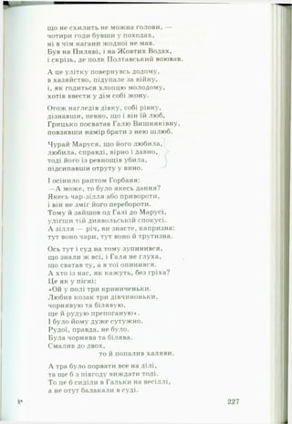 що не схилить не можна голови, —
чотири годи бувши у походах,
ні в чім нагани жодної не мав.
Був на Пиляві, і на Жовтих Водах,
і скрізь, де полк Полтавський воював.
А це улітку повернувсь додому,
в хазяйство, підупале за війну,
і, як годиться хлопцю молодому,
хотів ввести у дім собі жону.
Отож нагледів дівку, собі рівну,
дізнавши, певно, що і він їй люб,
Грицько посватав Галю Вишняківну,
повзявши намір брати з нею шлюб.
Чурай Маруся, що його любила,
любила, справді, вірно і давно,
тоді його із ревнощів убила,
підсипавши отруту у вино.
І осінило раптом Горбаня:
— А може, то було якесь дання?
Якесь чар-зілля або привороти,
і він не зміг його перебороти.
Тому й зайшов од Галі до Марусі,
улігши тій диявольській спокусі.
А зілля — річ, ви знаєте, капризна:
тут воно чари, тут воно й трутизна.
Ось тут і суд на тому зупинився,
що знали ж всі, і Галя не глуха,
що сватав ту, а в тої опинився.
А хто із нас, як кажуть, без гріха?
Це як у пісні:
«Ой у полі три криниченьки.
Любив козак три дівчиноньки,
чорнявую та білявую,
ще й рудую препоганую*.
І було йому дуже сутужно.
Рудої, правда, не було.
Була чорнява та білява.
Смалив до двох,
то й попалив халяви.
А тра було порвати все на ділі,
та ще б з півгоду виждати тоді.
То це б сиділи в Гальки на весіллі,
а не отут балакали в суді.
 