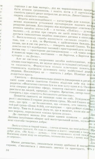 Найм*
повість «.
журналу
Підсуха,
вити йог<
слови пре
♦Зача]
про своє
раїнськог
його духе
який у зг
ЛЯТЬ ЦЮ Е
на хуторі
на», либо
радянські
в історію
совєтськи
Слово.-
Олексанс
ДО ПРОБ
...Чомw
Десна* — і
ця, яке хв,
Герцена...»
Відпові
такому ріі
складність
буття.
Головні
стражданн:
лер розгля
духовності»
♦велич дуіг
ства сказав
ця буття»,
страждань
проникливе
ти, знищиті
...Б іль, і
людині стра
Звідси таки
розгадки тя
— ■І
горілки і не бив матері* дід як І
бути вічним грішником, і навітьІ мят^КНИ- СНИК ггриРе4сає минуще, зостається тільки те, на чому сформувався
святість урешті-решт потрапляє до пек 'тг" Претензія*ктер. У житті героя «Зачарованої Десни» це передовсім
сидить «комітет» святих. * а. иіікЧ а ш к о т ^ . «Вельми давно все минуло й розгубилось на шляхах...
Втрата ангелоподібності — катастп і 1тільки бажання творити добрі діла й зостались при мені
нення відновити усталений с в і т о п о о я л я хлопця- Ь е життя». Зрештою, добро було і є вирішальним кри-
роздуми дитини. Хоч спершу він вілппяп К Надовго виз%м оцінки людини. На цьому акцентується в розповіді про
ронних засобів: втеча ( « Я в тютюн «  і ° ^ * 4'системУіТараса: «Голос у нього був такий добрий, і погляд очей,
малину...*); думки про смерть як засіГ ° 01жу*~“ дУмак&ичезні, мов коріння, волохаті руки були такі ніжні, що,
дується типологічно подібна поведінка * помсти ( ° дРазуЭВНОэ нікому й ніколи не заподіяли зла на землі, не вкрали,
• Васильченка); спроба вшануняти ^ дитини в оповідаІили, не одняли, не пролили крові. Знали труд і мир, щед-
тою, « ж _ „ він, за фреіідо ’ " " •В“ икпх * » » * . . • 4 й добро..
казав, що я уві сні росту», говорить ення^ бажань. Виростаючи в любові до добра, герой неодмінно мав прийти
довсім (‘он тут відображає часовий і простоІИН ~ ШК0' Усвідомлення визначальної ролі краси в житті людини, бо
мотив сну — просторове ДистанціюванняОРОВІ;Г ^*УХ‘ ОСНОІСа найповніше виражає світ. У цьому ще раз переконуєшся,
и понесло через сад, пастівник - на 3 і човен подаючи навколишній світ очима героя повісті «Зачарована
хуторів на Десну». аріччя, а Заріччя >на*. Він бачить дивовижно прекрасну землю, здатну до
А л е не система охоронних засобів ** мовірної концентрації краси навіть на маленькому клапти-
Цікаво спостерігати, як шукає вихід із Наиголовн*ше* хоіокультуреного простору. Це «дуже мальовнича хата», го-
ча свідомість. Формується к і ч і * . 13складно1 ситуації 4 сад, особливо навесні та на початку літа, коли «все зелене
становлять п ідгруп , д££ї£‘?.£ЮЧОЛ,,х" “ » » т ь Х й . е . .
людини. Насамперед це — святість і *,аіІГ)-' п *ьоі дороА над усе — красиві люди. Повість вражає всепроникаю-
додае гься краса. ло ро* Пізніше до ц інтересом до людини. Не до людини взагалі, абстрактної
ГІСТЬ — фунламрн'га тт* . виняткової, а до звичайної.
і — і --------------- й концептуальною наста
деться краса. " пізніше д о« інтересом до людини. Не до лю
Святість - фундаментальна цінність ґНр „я„ виняткової, а до звичайної.
СВІТІ саме своєю святістю Саш і даремно в д »тяч...О крім лю бові, диктувалося це и концептуальною наста-
родичів: ♦Фактично святим був н ° В1ДД1ЛИВ (ЧМ)Є від інаою художника, який був упевнений, що практично кожна
ючи спеппп/ гитілі,и. — - * * а всю хету один я* і с)улпй,.,.« нтом, а тому іі цікава. Згадаймо його
. святістю Сашкк - . . . .
родичів: «Фактично святим був на всюДД1ЛИВ СЄ^Є В*д *н4°ю художника, який був упевнені
ючи спершу релігійну сфеоу ппиатт Хату один я *)- Охощина обдарована талантом, а тому
рюється на людей, природу істопію ч святості надалі поіповідь про дядька Самійла:
говорить і про «святість босонпгпр * 3рештою’ автор споН
П оняття Рйотллті -»гого дитинства». Дядько Самійло не був ні професором, ні лікарем, ні інженером.
V 0/1 і ис. І 1 Н Р П ІЛ іт » г-. . п . и ^
ірув він... ні суддею, ні справником, ні попом. Він нездатний був на
їркі посади. Він навіть не був добрим хліборобом... Його розумових
(V _______ о • • А
■ п о в я ™ ^ ; “ ; ; ' ї ї ™ ~ . т т к и с™ - к
ролі і значення її спої само по собі. Усвідом /іег ув він--- Н1суддею, ні справником, ні попом. Він нездатний оув на
знає, що гріх — це г 1ЯЄ розум*ння гРІха. Малий Сашко щ4°кі посади- Він навіть не був добрим хліборобом... Його розумових
той пяП рг^ , . /І‘ ан*(«*члаКОИНЯ: ЩО #коже|Ь хто чинить гг*ностей но вистачало на сю складну і мудру професію. Але. як
н, о :«54), але відчуває гпіу ?жна людина, він мав свій талант і знайшов себе в ньому. Він бу"
И * -------- ГР1Х руйнує іплваїо., о:.. _ великий косао...
в
-Г-— —мс иеззаконня, що«кож ен хто ...,иГ , 1 ностеіі не вистачало на сю с
вав моркву, народилася «свіжат і . . . » . - ' К° ЛИ ВИ* д ивом є не лише внутрішній світ людини, а й природна
>са. Людина, за Довженком, справді диво: «Багато бачив я
•них людей, але такого, як батько, не бачив... З нього можна
‘ * " "
.. ,1 , . його те, що в момент
вав моркву, народилася «свіжа грішна душа».
До святості можна йти лише одним шляхом
типа інтуїтивно обипяг ті«;;------—
^ можна йти лише о і мивом є не лише внутрішній світ людини, а и природна
Дитина інтуїтивно обирає цей магістНИМ ШЛЯХ0М — добряса. Людина, за Довженком, справді диво: «Багато бачив я
нові способи творення добра: Ральнии шлях, шукашних людей, але такого, як батько, не бачив... З нього можна
Зал|., , ло писати лицарів, богів, апостолів, великих учених чи
понппттли«,гТ^І!^) Встарим човен... і почав лумятм їтелів,— він годивсь на все*.
„ v/vnjJtlt цс
нові способи творення добра:
1 л о писати лицарів, V/V/1ііі« І
Заліз я хутко в старий човен, і почяи » v « « ™ • Ітелів,— він годивсь на все».
поновлення святості. От тоді-то вперше в ж и ^ і і 7 Г * робитиІ Ще дивовижнішою є казкова природа, яка живе своїм
Д >рі діла. «Не буду,— думаю,— їстн скоромного їіНіій” ^BOpj 8eMHH4eH,»M життям: небо, зорі, річка, ліс («Прокидаюсь я
ло°церкви.ДІД0ВІ В0ДУ " " ПОГребню’ скільки він схоче, і почну ходібрРезі Десни під дубом... Пахне в’ялою травою, квітами. А
‘ ' І Десні краса!»).
Минає дитинство nu„, І Для «ясних очей перших літ пізнання* відкрити красу не
сппяри лишаються позалу лпіКн і...; ------ 1 —
‘ Десні краса!»).
Минає дитинство, лишаються по- 1 ^ ля « ясних очей перших літ пізнання» відкрити кн«^.,
справи, з ’являються і зникають штгкі Л,)И,И’ П” ** 3начні|ьновить труднощів. Юна душа пластична, її уява легко вхо-
3 ^ 1 та пРистрасті. 4>ть у казковий світ, бо й сама здатна творити красу. Не спо-
35
 