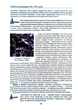 Українська література 1920-1930-х років
столицею Харковом, було типове непманське місто, у якому мистецька еліта
відігравала неабияку роль. Особливо з 1922 p., коли Лесем Курбасом булозасновано
мистецьке об’єднання «Березіль», почав діяти український театр ім. М. К. Зань-
ковецької, тут значно пожвавилося культурно-мистецьке життя.
Пригадаймо деякі моменти з роману: Степан прагне відвідувати театри й ви-
)K£L3 ставки, загадкова Рита приїздить «танцюватив опері». На достовірних реаліях
вибудовано уявні розмови Радченка з київським поетом Михайлом Світозаро-
вим (очевидно, Микола Зеров —його прототип) чи з Вигорським (чи не Євген Плужник?),
а також описи літературних вечорів у залах ВУАН (Всеукраїнської академії наук),
учасниками яких бували члени угруповань «Ланка» і МАРС.
Отже, тогочасну атмосферу саме цього міста
В. Підмогильний знав до
точними, промовистими мазками. Ось місто вра­
нішнє, яскраво-сонячне, розкинуте на берегах
могутнього Дніпра —таким воно постає в сприй­
манні Степана й Надійки, які пливуть пароплавом
назустріч своєму майбутньому. Бачимо його
похмурі жебрацькі околиці, крамнички, заводи,
вокзал, кінотеатр, театр, казино, елітні квартали.
Мовби чуємо поряд його живий подих крізь груди
постійно заклопотаних міщан, «вуличну любов»,
«міліціонера на розі». Бачимо його обриси горбів
і кварталів, пляжів і парків. Відчуваємо спре­
совані запахи напівпідвальних кав’ярень, об­
шарпаних квартир і брудних сходів. Є в ньому
й розкішно умебльовані, чисті кімнати, яскраві вогні вечорів і принишкла таєм­
ничість його ночей. Зовнішній хаос і внутрішня його гармонія передані в химерній
сув’язі українським автором, покликані передати живу, оголену душу міста та його
постійно рухоме, оновлюване тіло. Підмогильний у цьому творі бачить містореаліс­
тично, без надміру тих акцентуючих умовностей, що робили б цей образ піднесено-
ромаїггичним (як у Ю. Яновського) чи всепоглинаючим «монстром» (як у М. Хви­
льового). Так він його і змальовує: спокійно, реалістично-описово, але й ритмічно.
Це конкретно-історичне місто під пером прозаїка водночас є умовним утіленням
загальноміської культури, носієм власне міської свідомості. Усі зовнішні обста­
вини, шо оточують Степана, його побут, різноманітні зібрання людей, куди він
п отр ап л яє, —то неодмінні елементи типово міської культури.
Жінки в романі (маргінальна Надійка; старіюча «мусінька»; романтично
екзальтована Зоська; жінка-загадка Рита), яких зустрічає Степан, — суб’єкти
саме міської культури. Тому стосунки з кожною —це окрема модель його поведінки
па певних відрізках духовної еволюції, уходження в цю міську культуру.
Б л а го р о д н і наміри вели хлопця до Києва: вивчитися й повернутися назад.
«"Культурних сил треба нам, от що, — міркував Степан, і йому приємно
>КЯЗ було, що він тільки тимчасово, на три роки, покинув свої стріхи, щоб
вернутися потім при повній зброї на боротьбу і з самогоном, і з крадіж­
ками, Із недіяльністю місцевої влади».
В. Лещенко, Т. Лещенко.
Місто бажань. 2000 р.
116
 