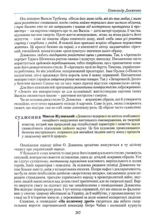 Олександр Довженко
Ось похорон Василя Трубенка. «Несли його мимо садів, які він так любив, і мимо
поля розквітлих соняшників, плоди і квіти майже торкались його чистого обличчя,
і тут багато хто не міг витримать і такав від нестерпного протиріччя й про­
тесту» — ця картина говорить про те, що Василь —дитя матері-природи, її частка,
відламана наглою смертю. Проте життя непереможне, вічне, як вічна радість його
відчуття, — саме це означає образ сонячного дощу, який «ніби змив усі рештки
смутку і скорботи з людей, В кожній його краплині яскріло обіцяння торжества
життя». Ці краплі бачимо на екрані, а в кіноповісті автор, надзвичайно лірич­
ний, емоційний, ненав'язливо «розтлумачує» значення цього образу.
Довженко любить поєднувати реалістичні сцени з умовними. Так, в «Арсеналі»
портрет Тараса Шевченка раптом оживає і задмухує лампадку. Письменник часто
користується художнім перебільшенням, тобто гіперболою, що є прикметною озна­
кою його романтичного стилю. В «Арсеналі» кулі не беруть Тимоша, українсько­
го робітника, бо він уособлює непереможний пролетаріат. Іван Орлюк («Повість
полум’яних літ») продовжує бити ворогів, хоча й важко поранений. Письменник
використовує і прийом зміщення різних часових, площин. Так у «Зачарованій Десні»
у бачення малого Сашка час од часу через ліричні відступи «вривається» автор.
Для його кіноповістей притаманна романтична контрастність зображуваного.
У «Землі» він використовує це для кульмінації: життєствердна картина танку
Василя змінюється іншою —раптовим пострілом і смертю.
Чи не основна риса стилю О. Довженка —яскравість образів, які й утворюють
емоційно, естетично вражаючі епізоди й картини. Саме їх рух, зміна створюють
сюжет, що відіграє сам по собі лише допоміжну роль. Ці образи часто символічні.
С Ѵ А Ж е Н Н Я Микола Жулинський: «Довженко відкрився як митець особливого
' емоційного напруження мистецького самовираження, як творчий
новатор, котрий мав природний дар гіперболізації характерів і сюжетів задля
символічного підсилення ідейного задуму. Це був художник провісницького
бачення внутрішнього, незримого для звичайної людини змісту явищ і процесів
у людському житті й природі».
Оповідання періоду війни О. Довженка органічно вписуються в ту цілісну
«книгу про український народ».
У більшості з них помітні ті самі риси його індивідуального стилю: умовність
ситуацій, контрастні сюжетні зіставлення, увага до деталей, яскравих образів. Усе
це слугує сутнісному, поетичному вираженню важливого, вирішального в долях
героїв, їхніх характерах і поведінці. За кількома рядками оповіді Довженка ча­
сом більше змісту, аніж у кількатомних епопеях. Попри пафос і декларативність,
що були лише необхідною даниною «жорстокому кесарю», письменник зумів пе­
редати страждання, трагедію українського народу в кровопролитній війні, зму­
сити людей замислитися над долею своєї пригніченої, але не скореної нації. Вар­
то звертати увагу на підтекст під час ознайомлення з оповіданнями Довженка.
Він відіграє першорядну роль. І тут митець справжній, тут він ніколи не фальши­
вив: у своєму щирому вболіванні за Україну, за її майбутнє, у проникливому по­
гляді на її історичне минуле, у переживанні за долю кожної конкретної людини.
Скажімо, в оповіданні «На колючому дроті»’ сходяться два нібито смер­
тельних вороги: партизанський командир Петро Чабан і колишній куркуль
207
 