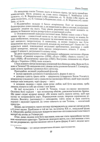 Не випадково поезія Тичини, надто ж інтимна лірика, так часто пшшабчюс
композиторів. Пісні, романси на слова поета ствот,™ г 7 г прнва°л“ ь
шумлять...»), в. Вериківський («Ми дзвіночки. ») о ' Біпаш
2. Надзвичайно складне й багате асощювання. Поет не віддзеркалює
безпосередньо довколишнім світ, а, як імпресіоністи, фіксує мінливі, асоціативні
враження людини в,д нього. Тому рівень розуміння такої поезії залежить од
вміння чи бажання читача розкручувати асоціативний клубок.
3. Основоположний символізм поетичної мови. Майже кожне слово в Тичи-
ниних текстах - символічний натяк на те, про що прямо сказати не можна, бо
воно незбагненне, неохопне, несказанне чи невловимо-мінливе. Тичина поділяє
ідеї західного імпресіонізму й символізму, за якими творчість має бѵти
незалежною від політики й ідеологій, вільною від кон’юнктури*. Однак він і не
цурається живої, повсякденної актуальної проблематики, розглядає у своїй
поезії конкретне, минуще крізь призму універсального, вічного. У цьому -
секрет її цінності, актуальності в кожну епоху.
Ці риси індивідуального стилю притаманні найкращим поетичним збіркам
П. Тичини: «Соняшні кларнети» (1918), «Плуг» (1920), «Замість сонетів і ок­
тав» (1920), «В космічному оркестрі» (1921). Поступово, починаючи від збірки
«Вітер з України» (1924), вони згасають.
Стиль кожного митця насамперед зумовлений його баченням світу. Яким же було
воно в Тичини? Не випадково поет уважав своїм духовним батьком Г. Сковороду,
адже цілком прийняв і розвинув його світогляд.
Пригадаймо, великий український філософ:
• шукав гармонію духовного й матеріального, форми й змісту;
• доводив єдність трьох світів - макрокосму (створеного Богом Усесвіту),
мікрокосму (людини) і світу символів (це насамперед Біблія), який через видиме
показує нам невидиме, через форму —зміст;
• основою людини є серце, яким рухає любов; щоб бути щасливим, треба
лишень пізнати в собі цю основу і нею жити.
Ці ідеї пульсують і в поезії П. Тичини, тільки по-своєму висловлені.
Основна його надідея — про всезагальну єдність, узаємопов'язаність буття.
Ще давні східні мудреці казали: «Не можна навіть зірвати квітку, щоб при
цьому не потривожити зорі». Порядкуючою силою, творчою серцевиною ці­
лісного Всесвіту (антихаосу) є світлоритм, тобто знову ж таки злитість
зорової і звукової гармонії, як точно означить це сам Тичина, — «космічний
оркестр», .........................
Цікаво, що істинність такого погляду підтверджують не лише всі світові релігії,
а й точні науки. Приблизно в той же час, на початку XX ст., геніальний фізик
А. Ейнштейн зробив епохальне відкриття квантово-світлохвильовоі властивості
матерії від атома до Універсуму.
Отже, якщо людина хоче бути щасливою, вона має стати гармонійною частин­
кою «космічного оркестру». Трагізм же людського життя, злоу світі виникає з того,
що ми розриваємо, протиставляємо світло й ритм (форму й зміст, видиме маге-
Павло Тичина
Кон'юнктура —тут: вигідне використання обставин, пристосуванс гво.
19
 
