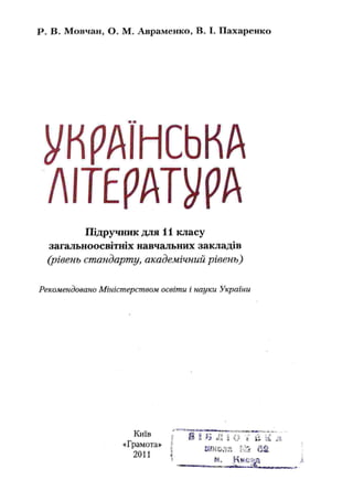 Р. В. Мовчан, О. М. Авраменко, В. I. Пахаренко
УКРАЇНСЬКА
ЛІТЕРАТУРА
Підручник для і 1 класу
загальноосвітніх навчальних закладів
(рівень стандарту, академічний рівень)
Рекомендовано Міністерством освіти і науки України
К И Ї В д І » Й £' * f t с / s ■ - -- ;
ft і гі  і/ і U Li
Г р а м о т а . Іш ю м ,й е а
*
> ?Й. К и Є Й З
 