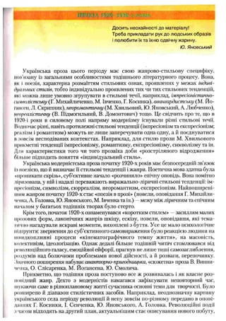 Ш й ;"
Досить неохайності до матеріалу!
Треба прикладати рук до людських образів
і полюбити їх та їхню одвічну жарину.
Ю. Я новський
Українська проза цього періоду має свою жанрово-стильову специфіку,
Ііои’язану із загальними особливостями тодішнього літературного процесу. Вона,
мк І поезія, характерна розмаїттям стильових ознак, проявлених у межах індиві­
дуальних стилів, тобто індивідуально проявлених тих чи тих стильових тенденцій,
нкі можна лише умовно згрупувати в стильові течії, наприклад, імпресіоністично-
ѵмиюлістську (Г. Михайличенко, М. Івченко, Г. Косинка), авангардистську (М. Йо-
Іінісен, Л. Скрипник), неоромантичну (М. Хвильовий, Ю. Яновський, А. Любченко),
Неореалістичну (В. Підмогильний, В. Домонтович) тощо. Це свідчить про те, що п
1920-і роки в силовому полі напряму модернізму існували різні стильові течії.
I(одночас різні, навіть протилежні стильові тенденції (імпресіонізм та експресіонізм;
реалізм і романтизм) можуть не лише заперечувати одна одну, а й поєднуватися
її зовсім несподіваних контекстах. Наприклад, для стилю прози М. Хвильового
прикметні тенденції імпресіонізму, романтизму, експресіонізму, символізму та ін.
Для характеристики того чи того прозаїка доби «розстріляного відродження»
Лільше підходить поняття «індивідуальний стиль».
Українська модерністська проза початку 1920-х років має безпосередній зв’язок
II поезією, що й визначає її стильові тенденції і жанри. Поетична мова здатна була
■•проникати скрізь», суб’єктивне начало «розчиняло» епічну оповідь. Вона помітно
ЛІризована, у ній і надалі переважають виражально-ліричні стильові тенденції: ім­
пресіонізм, символізм, сюрреалізм, неоромантизм, експресіонізм. Найпоширені­
шим жанром початку 1920-х стає «поезія в прозі» (новели, оповідання Г. Михайли­
ченка, А. Головка, Ю. Яновського, М. Івченка та ін.) —межу між ліричним та епічним
началом у багатьох тодішніх творах було стерто.
Крім того, початок 1920-х ознаменувався «коротким стилем» —засиллям малих
прозових форм, лаконічних жанрів шкіцу, ескізу, новели, оповідання, які тема-
гичио нагадували яскраві моменти, вихоплені з буття. Усе це мало психологічне
підгрунтя: звернення до суб’єктивного самовираження було реакцією людини на
иіиидкоплинні процеси «кінематографічного темпу життя», на масовість,
колективізм, ідеологізацію. Однак дедалі більше тодішній читач стомлювався від
ремолюційного галасу, емоційної ейфорії, прагнув не лише тиші самозаглиблення,
роздумів над болючими проблемами нової дійсності, а й розваги, перепочинку,
ііпачного поширення набуває авантюрно-пригодницька, «сюжетна» проза В. Винии-
чепка, О. Слісаренка, М. Йогансена, Ю. Смолича.
Прикметно, що тодішня проза поступово все ж розвивалась і як власне роз­
повідний жанр. Дехто з модерністів намагався зафіксувати неповторний час,
шукаючи саме в різноплановому житті сучасника основні теми для творчості. Було
|м>;нпирено й діапазон стилістичних засобів. Наприклад, неоднозначну картину
українського села періоду революції й непу зовсім по-різному передано в опові­
даннях Г. Косинки, І. Сенченка, Ю. Яновського, А. Головка. Революційні події
,і часом відходять на другий план, актуальнішим стає описування нового побуту,
 