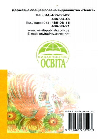 Державне спеціалізоване видавництво «Освіта»
Тел. (044)486-58-02
486-93-46
Тел./факс (044) 486-98-15
486-93-21
www.osvitapublish.com.ua
E-mail: osvita@kv.ukrtel.net
I S B N 9 7 8 - 9 6 6 - 0 4 - 0 8 2 0 - 3
9 >
 