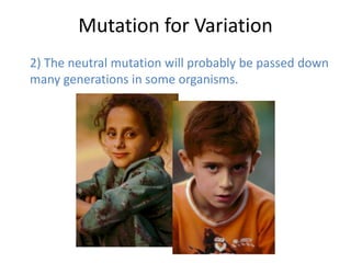 Mutation for Variation
2) The neutral mutation will probably be passed down
many generations in some organisms.
 