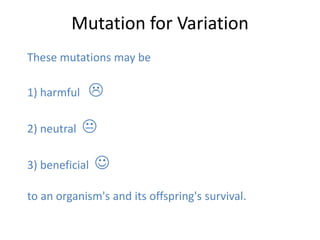 Mutation for Variation
These mutations may be

1) harmful   

2) neutral   

3) beneficial   
to an organism's and its offspring's survival.
 