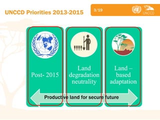 Subject 
UNCCD Priorities 2013-2015 
3/19 
Post- 2015 
Land degradation neutrality 
Land – based adaptation 
Productive land for secure future  
