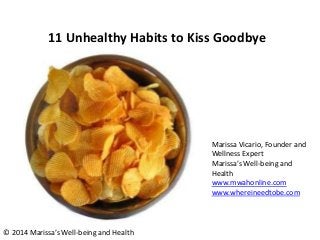 11 Unhealthy Habits to Kiss Goodbye

Marissa Vicario, Founder and
Wellness Expert
Marissa’s Well-being and
Health
www.mwahonline.com
www.whereineedtobe.com

© 2014 Marissa’s Well-being and Health

 