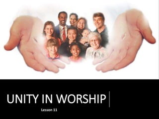 UNITY IN WORSHIP
Lesson 11
 