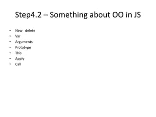 Step4.2 – Something about OO in JS
• New delete
• Var
• Arguments
• Prototype
• This
• Apply
• Call
 