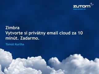 Zimbra
Vytvorte si privátny email cloud za 10
minút. Zadarmo.
Tomáš Kurtha
 