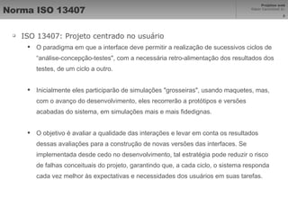 Norma ISO 13407 <ul><li>ISO 13407: Projeto centrado no usuário </li></ul><ul><ul><li>O paradigma em que a interface deve p...
