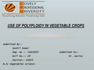 Submitted By:-
Sushil Kumar
M.Sc Vegetables Science
USE OF POLYPLOIDY IN VEGETABLE CROPS
 