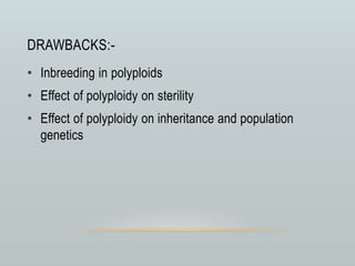 DRAWBACKS:-
• Inbreeding in polyploids
• Effect of polyploidy on sterility
• Effect of polyploidy on inheritance and population
genetics
 