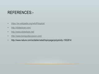 REFERENCES:-
• https://en.wikipedia.org/wiki/Polyploid
• http://slideplayer.com/
• http://www.slideshare.net/
• http://www.biologydiscussion.com/
• http://www.nature.com/scitable/nated/topicpage/polyploidy-1552814
 