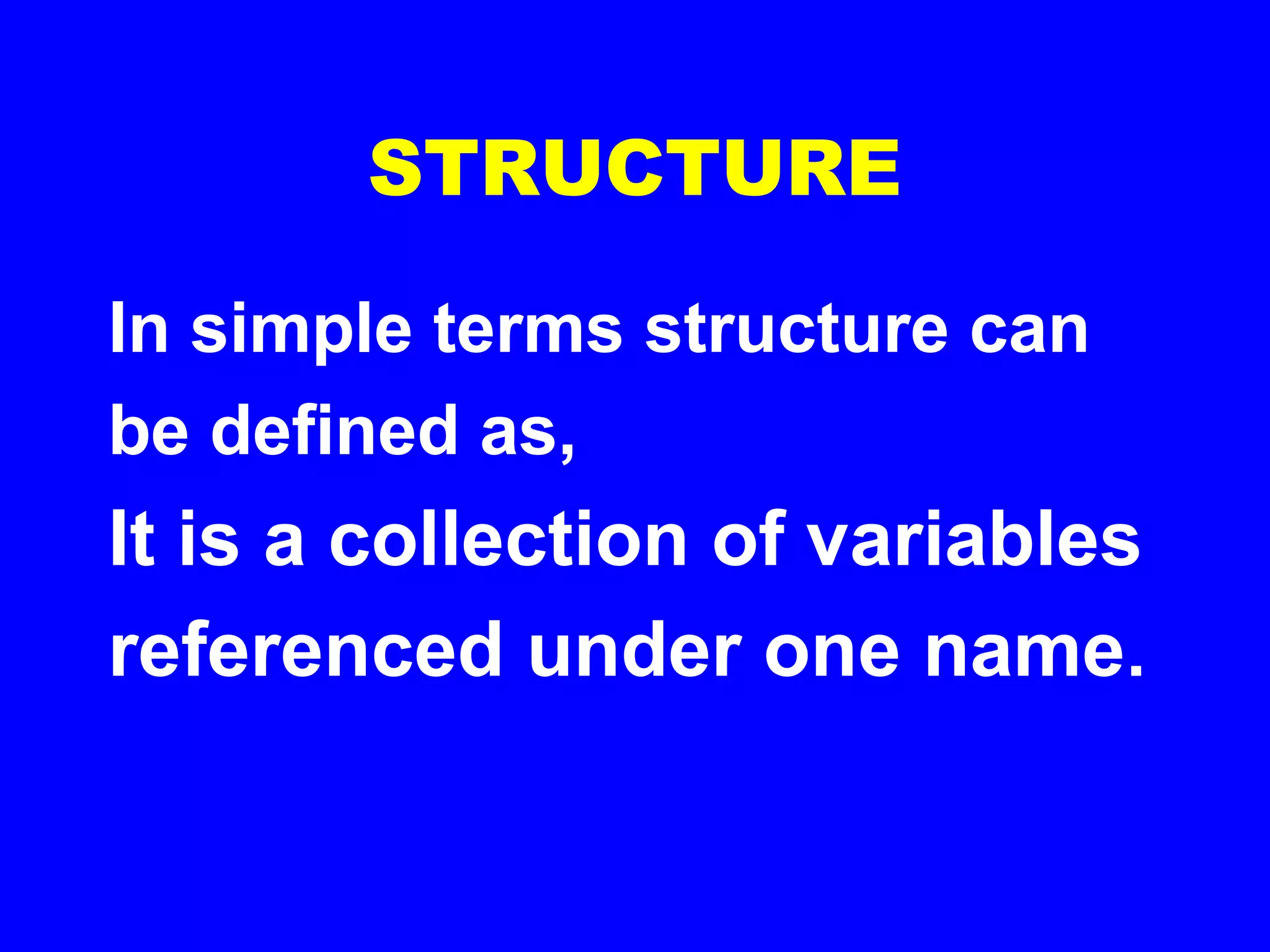 STRUCTURE
In simple terms structure can
be defined as,
It is a collection of variables
referenced under one name.
 
